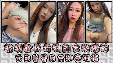 被调教成母狗的大奶嫩妹 金主爸爸日常秘密训练 扣逼玩穴 乳夹道具 各种小母狗行为展示淫荡自拍
