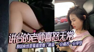 讲台的老师喜怒无常，原因竟然是骚逼里塞了跳蛋 一会痛苦一会享受