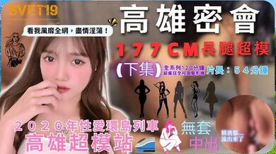 【性爱环岛列车：高雄超模站】下集_密会177cm长腿超模_闺蜜来访Liz被无限内射好淫靡