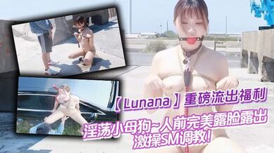 推特反差婊【Lunana】重磅流出福利，淫荡小母狗~人前完美露脸露出~激操SM调教！