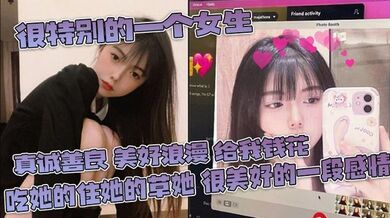 很特别的一个女生 真诚善良 美好浪漫 给我钱花 吃她的住她的草她 很美好的一段感情
