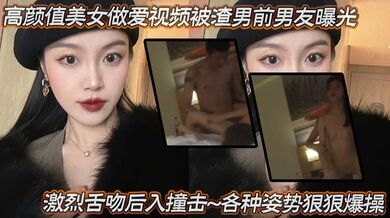 【泄密流出】高颜值美女做爱视频被渣男前男友曝光，激烈舌吻、后入撞击……各种姿势狠狠爆操！妥妥的反差小母狗……