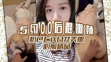 专约00后稚嫩妹 粉色上衣白丝美腿  必射精品