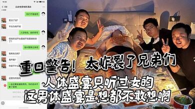 重口警告！ 太炸裂了兄弟们，人体盛宴只听过女的，这男体盛宴是想都不敢想啊，还是一帮男同一起！