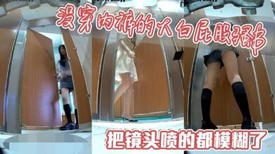 没穿内裤的大白屁股骚B，把镜头喷的都模糊了