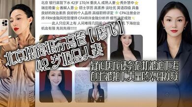 北京招商银行高管【廖飞】42 岁极品人妻，疑似因应债务危机被迫下海创业被拍下大量的不雅视频，真是高素养善解人意皮肤紧致！