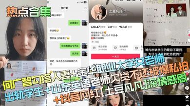【热点合集】何广智勾搭人妻+金华职业大学女老师出轨学生+山东英语老师欠贷不还被爆私拍+抖音网红[土豆凡凡]深情感恩！
