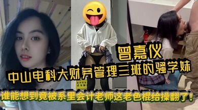 中山电科大财务管理三班的骚学妹曾嘉仪，视频里被操得浪叫连天，谁能想到竟被系里会计老师这老色棍给操翻了！