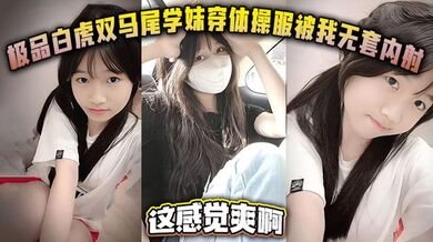 极品白虎双马尾学妹穿体操服被我无套内射 这感觉爽啊